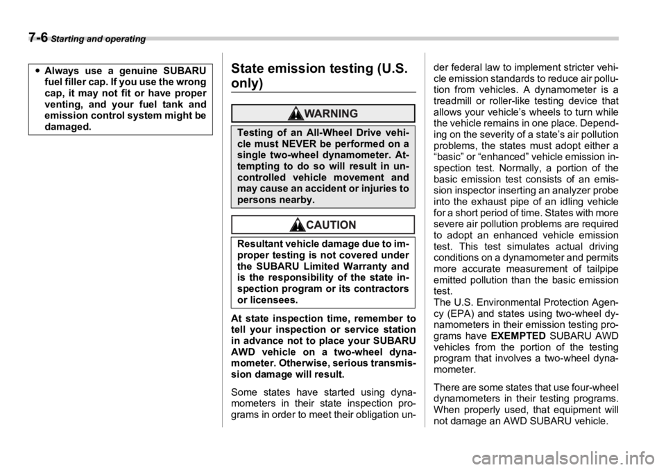 SUBARU OUTBACK 2006  Owners Manual 7-6  Starting and operating
State emission testing (U.S. 
only)
At state inspection time, remember to
tell your inspection or service station
in advance not to place your SUBARU
AWD vehicle on a two-w