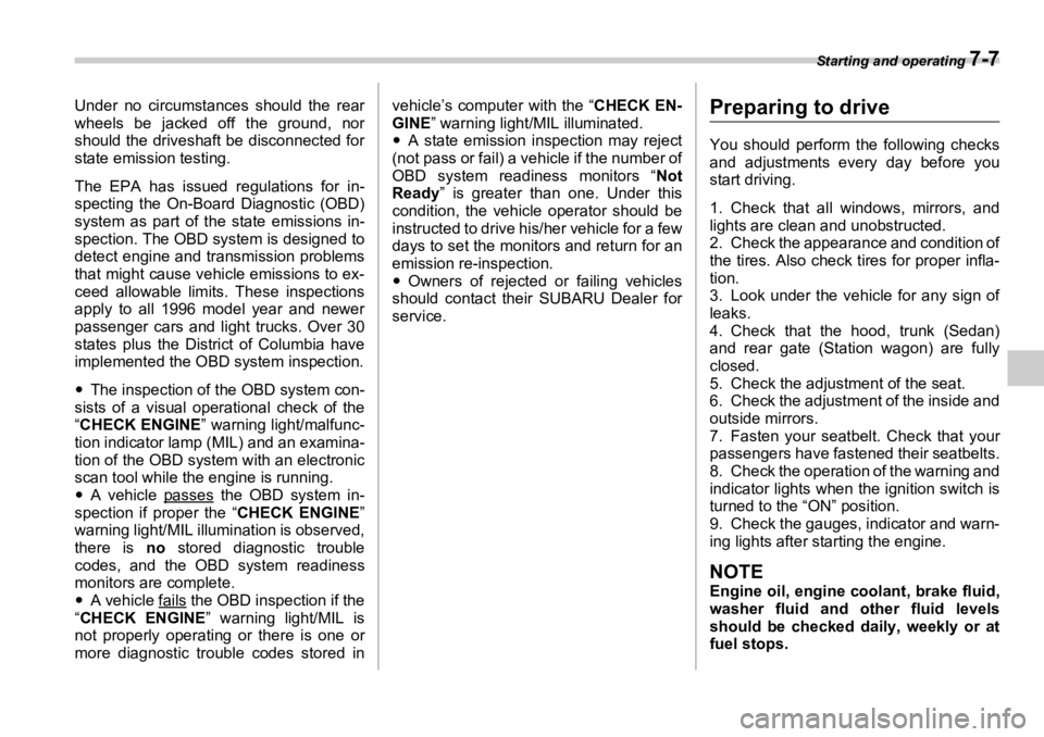 SUBARU OUTBACK 2006  Owners Manual Starting and operating 
7-7Under no circumstances should the rear
wheels be jacked off the ground, nor
should the driveshaft be disconnected for
state emission testing.
The EPA has issued regulations 