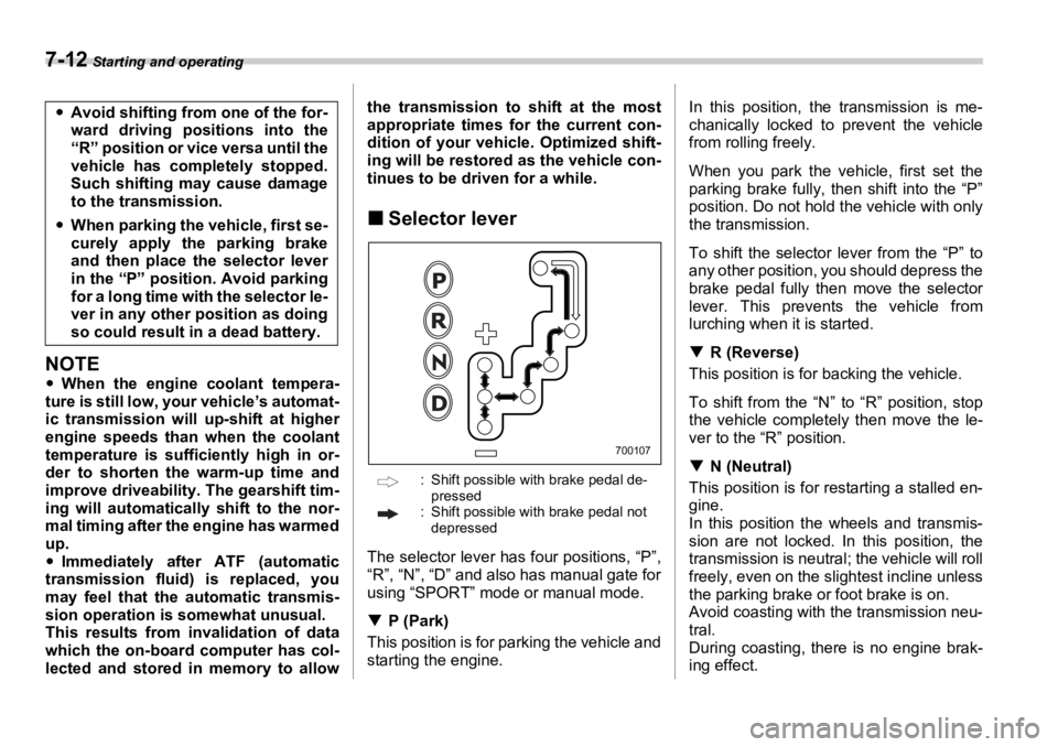 SUBARU OUTBACK 2006  Owners Manual 7-12  Starting and operating
NOTE �y When the engine coolant tempera-
ture is still low, your vehicle’s automat-
ic transmission will up-shift at higher
engine speeds than when the coolant
temperatu