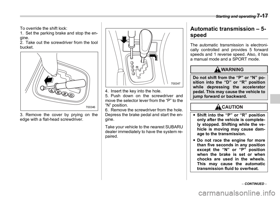 SUBARU OUTBACK 2006  Owners Manual Starting and operating 
7-17
–  CONTINUED  –To override the shift lock:
1. Set the parking brake and stop the en-
gine.
2. Take out the screwdriver from the tool
bucket.
3. Remove the cover by pry