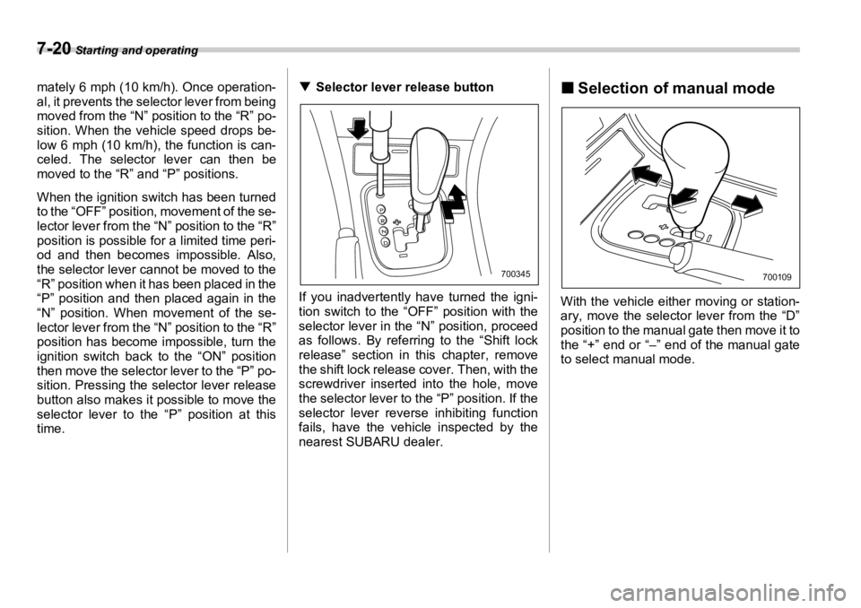 SUBARU OUTBACK 2006  Owners Manual 7-20  Starting and operating
mately 6 mph (10 km/h). Once operation-
al, it prevents the selector lever from being
moved from the “N” position to the “R” po-
sition. When the vehicle speed dro