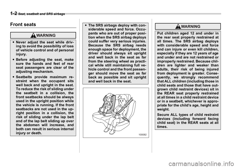 SUBARU OUTBACK 2006 Owners Manual 1-2  Seat, seatbelt and SRS airbags Seat, seatbelt and SRS airbags
Front seats �y Never adjust the seat while driv-
ing to avoid the possibility of loss
of vehicle control and of personal
injury.
�y B