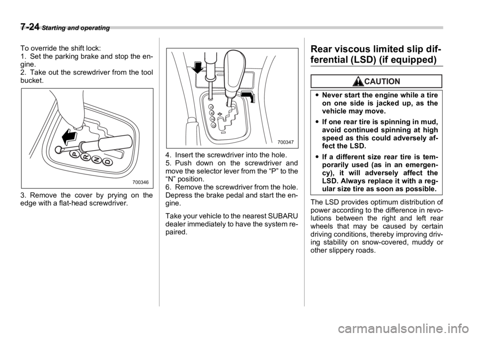SUBARU OUTBACK 2006  Owners Manual 7-24  Starting and operating
To override the shift lock:
1. Set the parking brake and stop the en-
gine.
2. Take out the screwdriver from the tool
bucket.
3. Remove the cover by prying on the
edge wit
