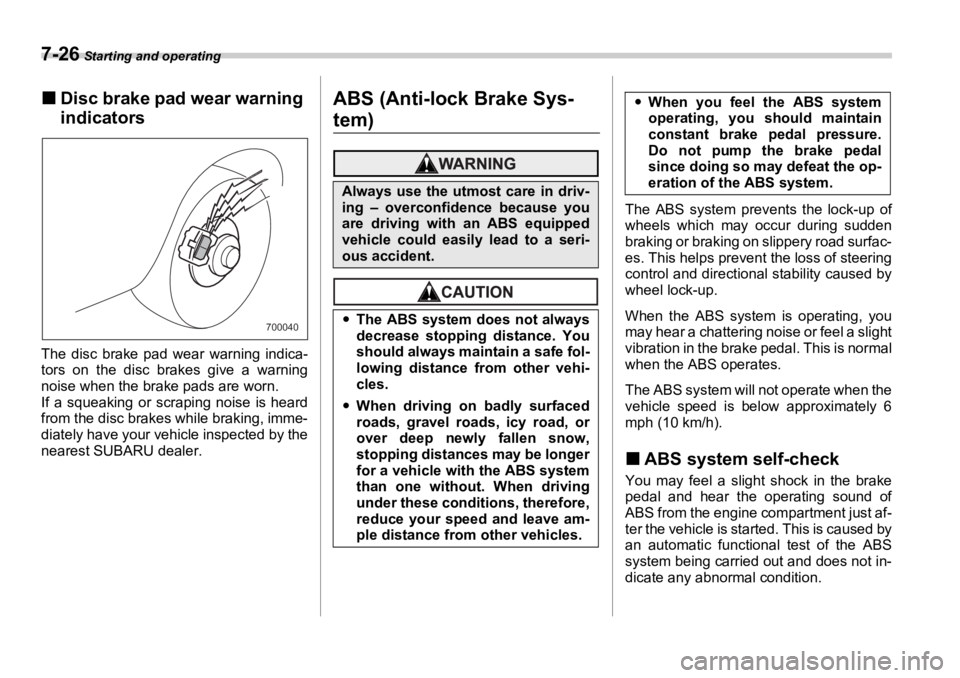 SUBARU OUTBACK 2006  Owners Manual 7-26  Starting and operating
�„ Disc brake pad wear warning 
indicators
The disc brake pad wear warning indica-
tors on the disc brakes give a warning
noise when the brake pads are worn.
If a squeak