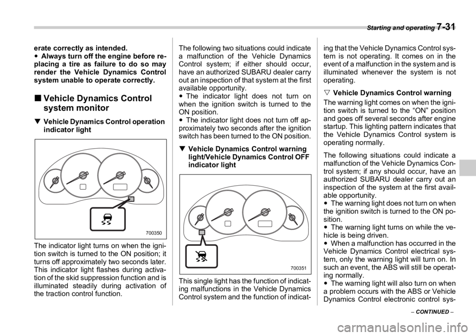 SUBARU OUTBACK 2006  Owners Manual Starting and operating 
7-31
–  CONTINUED  –erate correctly as intended.
�y Always turn off the  engine before re-
placing a tire as failure to do so may
render the Vehicle Dynamics Control
system