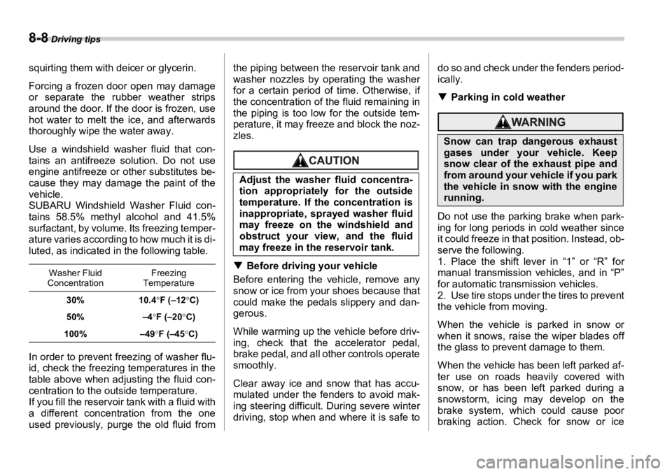 SUBARU OUTBACK 2006  Owners Manual 8-8  Driving tips
squirting them with deicer or glycerin.
Forcing a frozen door open may damage
or separate the ru bber weather strips
around the door. If the door is frozen, use
hot water to melt the