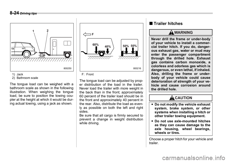 SUBARU OUTBACK 2006  Owners Manual 8-24  Driving tips
1) Jack
2) Bathroom scale
The tongue load can be weighed with a
bathroom scale as shown in the following
illustration. When weighing the tongue
load, be sure to position the towing 