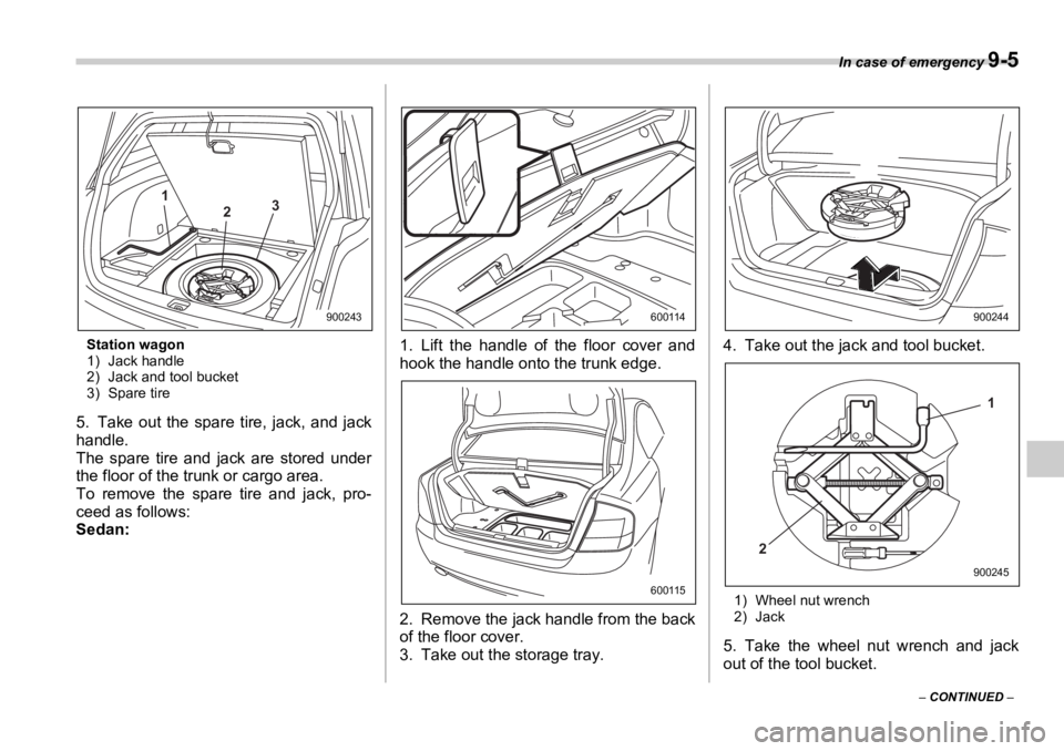 SUBARU OUTBACK 2006 Owners Manual In case of emergency
9-5
– CONTINUED –Station wagon
1) Jack handle
2) Jack and tool bucket
3) Spare tire
5. Take out the spare tire, jack, and jack
handle.
The spare tire and jack are stored un SUBARU OUTBACK 2006 Owners Manual In case of emergency
9-5
– CONTINUED –Station wagon
1) Jack handle
2) Jack and tool bucket
3) Spare tire
5. Take out the spare tire, jack, and jack
handle.
The spare tire and jack are stored un
