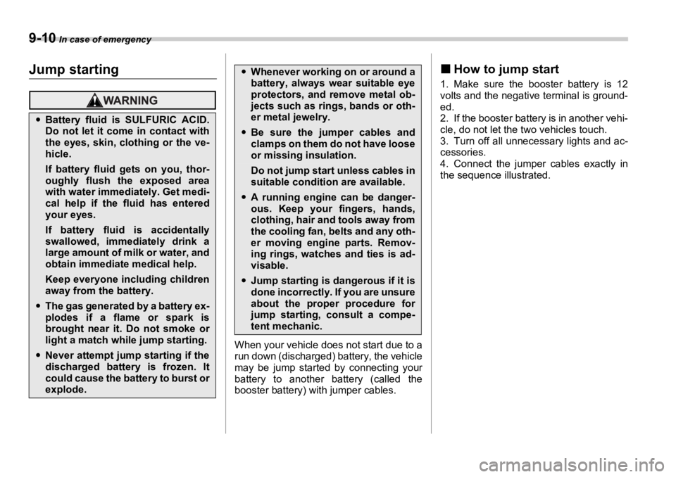 SUBARU OUTBACK 2006  Owners Manual 9-10  In case of emergency
Jump starting
When your vehicle does not start due to a
run down (discharged) battery, the vehicle
may be jump started by connecting your
battery to another battery (called 