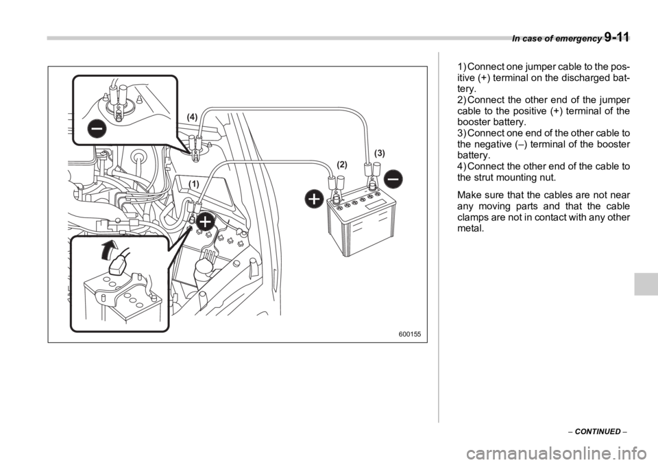 SUBARU OUTBACK 2006  Owners Manual In case of emergency 
9-11
–  CONTINUED  –(1)(4)
(2) (3)
6001551) Connect one jumper cable to the pos-
itive (+) terminal on the discharged bat-
tery.
2) Connect the other end of the jumper
cable 