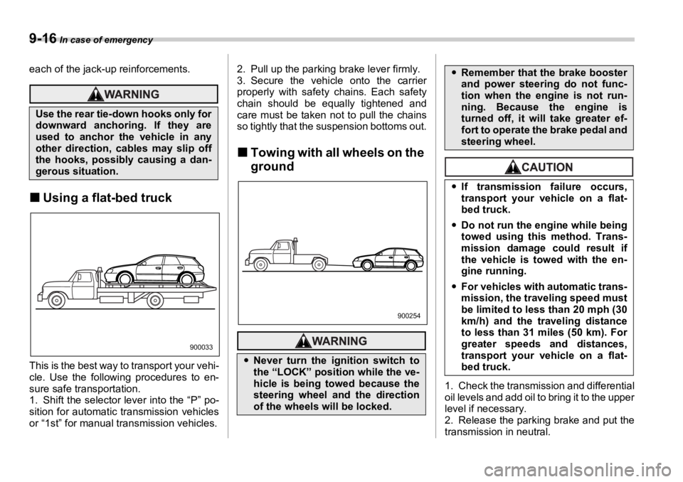 SUBARU OUTBACK 2006  Owners Manual 9-16  In case of emergency
each of the jack-up reinforcements.
�„ Using a flat-bed truck
This is the best way to transport your vehi-
cle. Use the following procedures to en-
sure safe transportatio