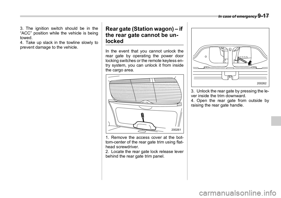 SUBARU OUTBACK 2006  Owners Manual In case of emergency 
9-173. The ignition switch should be in the
“ACC” position while the vehicle is being
towed.
4. Take up slack in the towline slowly to
prevent damage to the vehicle.
Rear gat