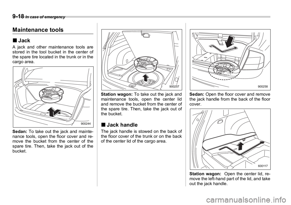 SUBARU OUTBACK 2006  Owners Manual 9-18  In case of emergency
Maintenance tools �„ JackA jack and other maintenance tools are
stored in the tool bucket in the center of
the spare tire located in the trunk or in the
cargo area.
Sedan: