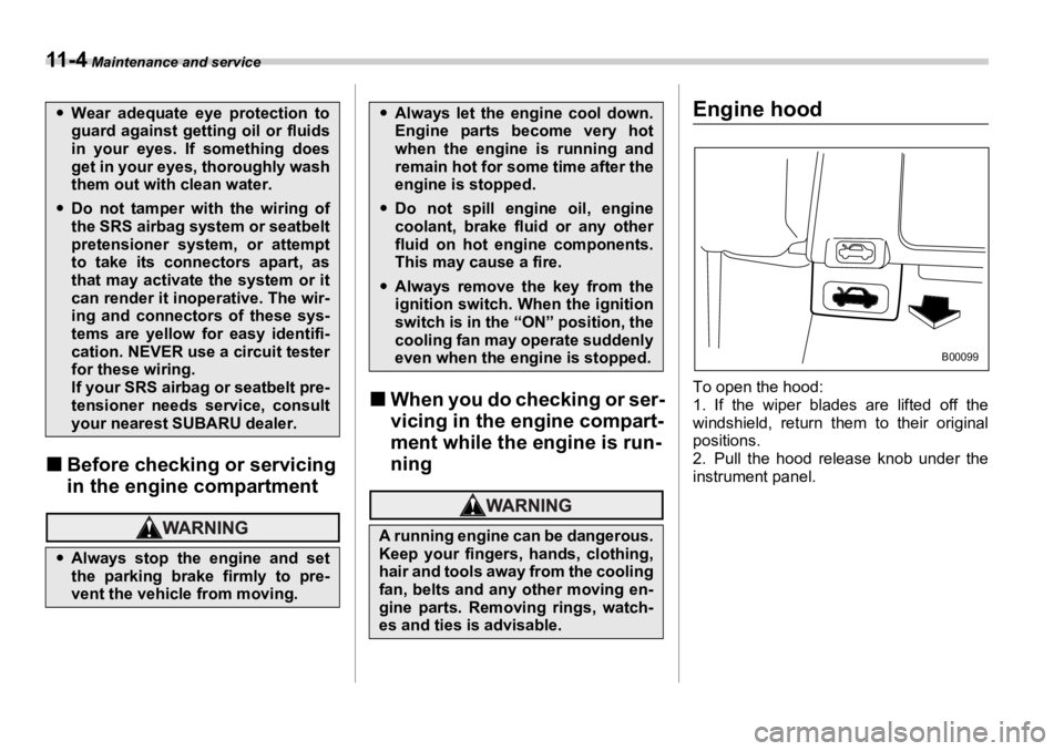 SUBARU OUTBACK 2006  Owners Manual 11 - 4  Maintenance and service
�„ Before checking or servicing 
in the engine compartment �„ When you do checking or ser-
vicing in the engine compart-
ment while the engine is run-
ning Engine h