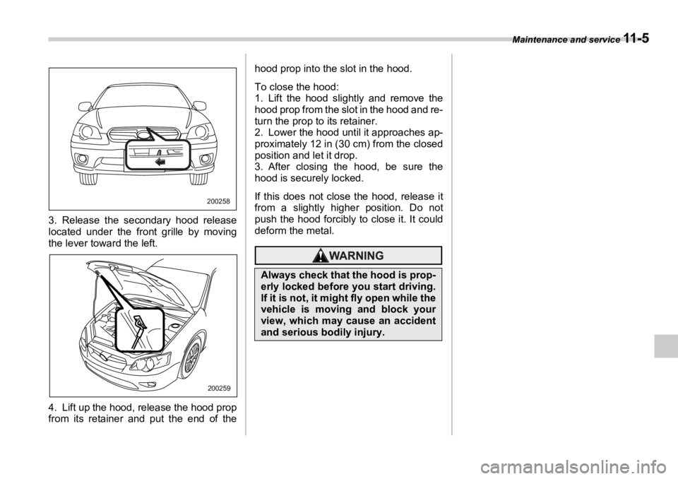 SUBARU OUTBACK 2006  Owners Manual Maintenance and service 
11 - 5
3. Release the secondary hood release
located under the fr ont grille by moving
the lever toward the left. 
4. Lift up the hood, release the hood prop
from its retainer