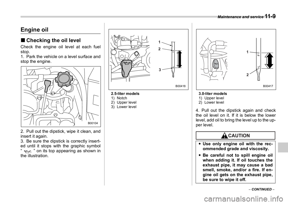 SUBARU OUTBACK 2006  Owners Manual Maintenance and service 
11 - 9
–  CONTINUED  –Engine oil �„ Checking the oil levelCheck the engine oil level at each fuel
stop.
1. Park the vehicle on a level surface and
stop the engine.
2. Pu