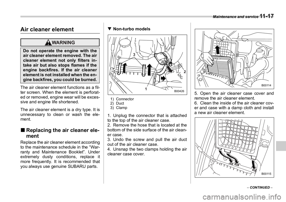 SUBARU OUTBACK 2006  Owners Manual Maintenance and service 
11 - 1 7
–  CONTINUED  –Air cleaner element
The air cleaner element functions as a fil-
ter screen. When the element is perforat-
ed or removed, engine wear will be exces-