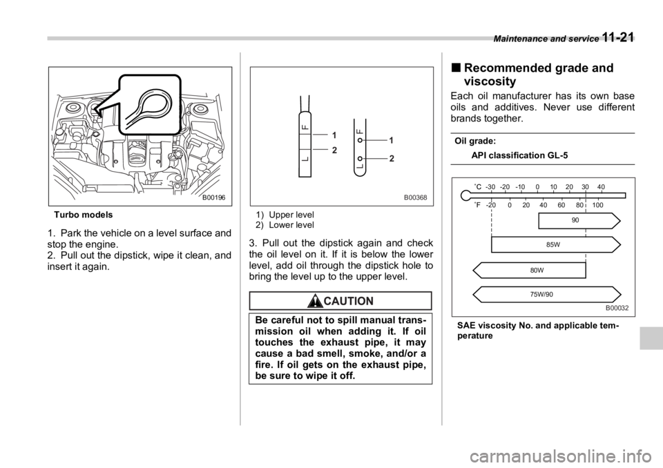 SUBARU OUTBACK 2006 Owners Manual Maintenance and service
11 - 2 1
Turbo models
1. Park the vehicle on a level surface and
stop the engine.
2. Pull out the dipstick, wipe it clean, and
insert it again. 1) Upper level
2) Lower level
3 SUBARU OUTBACK 2006 Owners Manual Maintenance and service
11 - 2 1
Turbo models
1. Park the vehicle on a level surface and
stop the engine.
2. Pull out the dipstick, wipe it clean, and
insert it again. 1) Upper level
2) Lower level
3