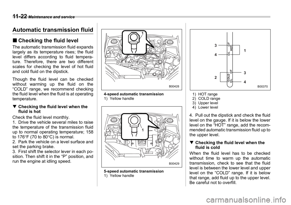 SUBARU OUTBACK 2006  Owners Manual 11 - 2 2  Maintenance and service
Automatic transmission fluid �„ Checking the fluid levelThe automatic transmission fluid expands
largely as its temperature rises; the fluid
level differs according