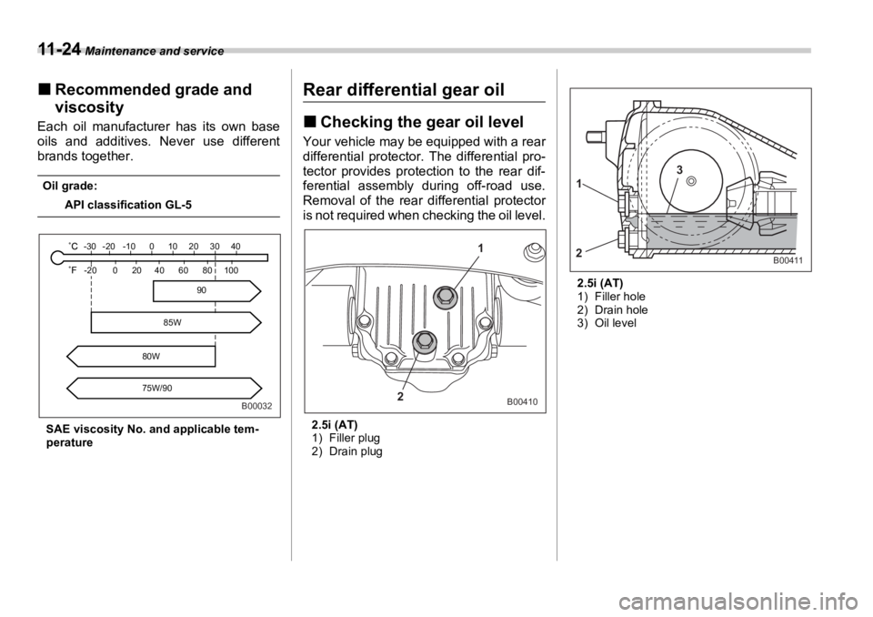 SUBARU OUTBACK 2006  Owners Manual 11 - 2 4  Maintenance and service
�„ Recommended grade and 
viscosityEach oil manufacturer has its own base
oils and additives. Never use different
brands together. Oil grade:
API classification GL-