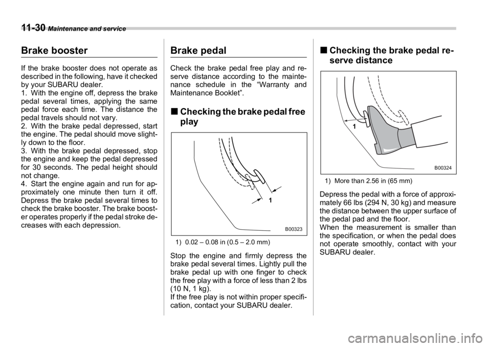 SUBARU OUTBACK 2006  Owners Manual 11 - 3 0  Maintenance and service
Brake booster If the brake booster does not operate as
described in the following, have it checked
by your SUBARU dealer.
1. With the engine off, depress the brake
pe