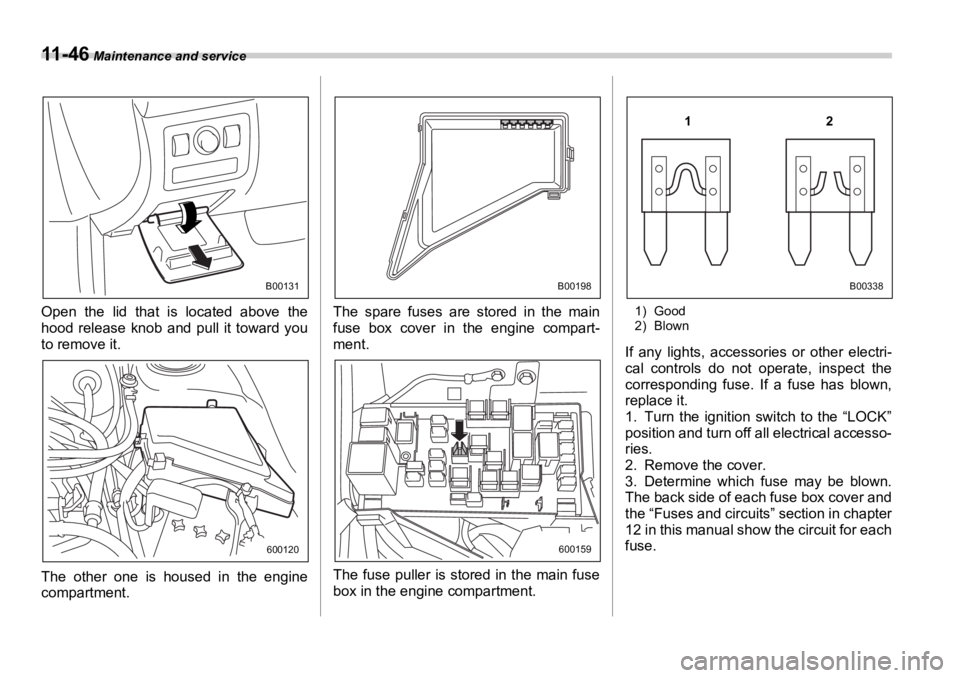 SUBARU OUTBACK 2006  Owners Manual 11 - 4 6  Maintenance and service
Open the lid that is located above the
hood release knob and pull it toward you
to remove it.
The other one is housed in the engine
compartment.  The spare fuses are 