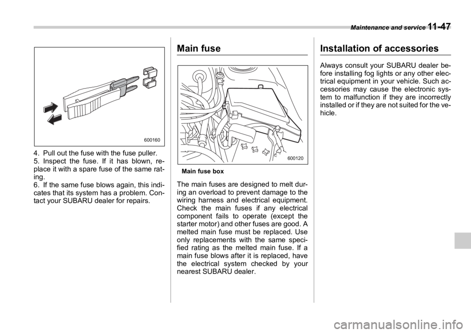 SUBARU OUTBACK 2006  Owners Manual Maintenance and service 
11 - 4 7
4. Pull out the fuse with the fuse puller.
5. Inspect the fuse. If it has blown, re-
place it with a spare fuse of the same rat-
ing.
6. If the same fuse blows again,
