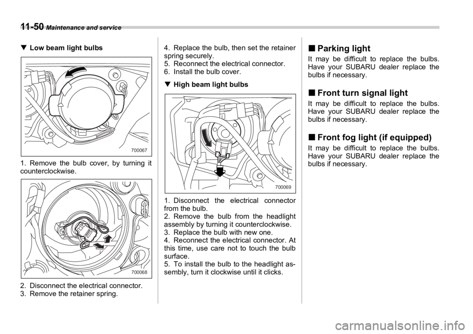 SUBARU OUTBACK 2006  Owners Manual 11 - 5 0  Maintenance and service
�T Low beam light bulbs
1. Remove the bulb cover, by turning it
counterclockwise.
2. Disconnect the electrical connector.
3. Remove the retainer spring. 4. Replace th
