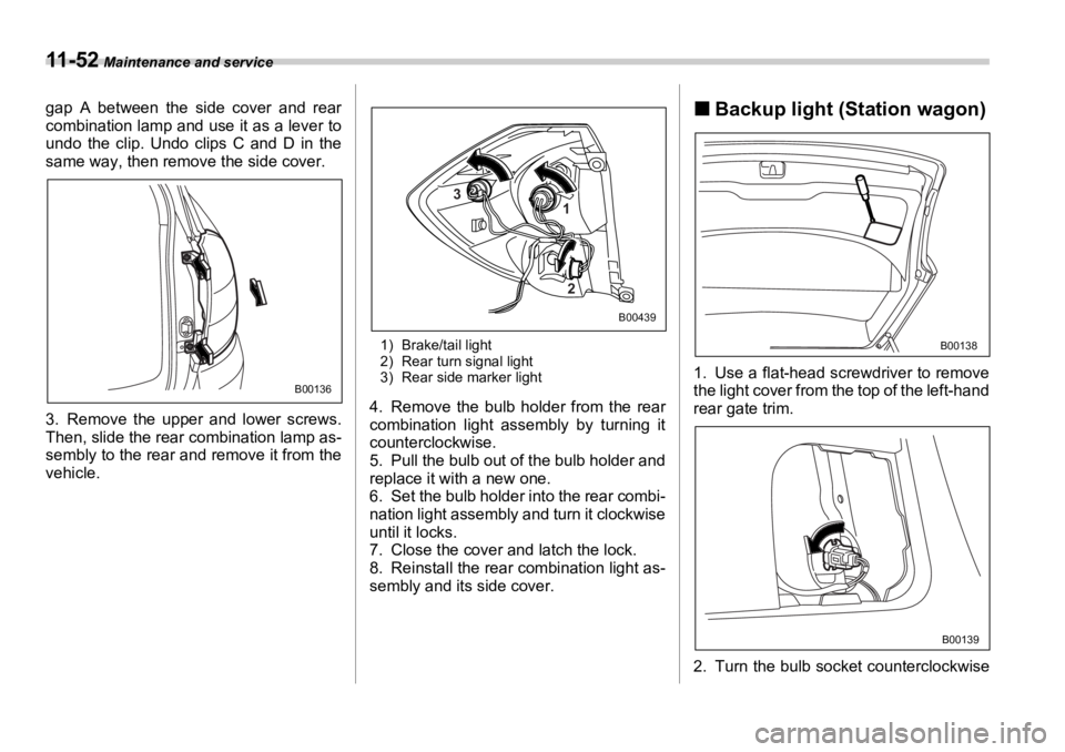 SUBARU OUTBACK 2006  Owners Manual 11 - 5 2  Maintenance and service
gap A between the side cover and rear
combination lamp and use it as a lever to
undo the clip. Undo clips C and D in the
same way, then remove the side cover.
3. Remo