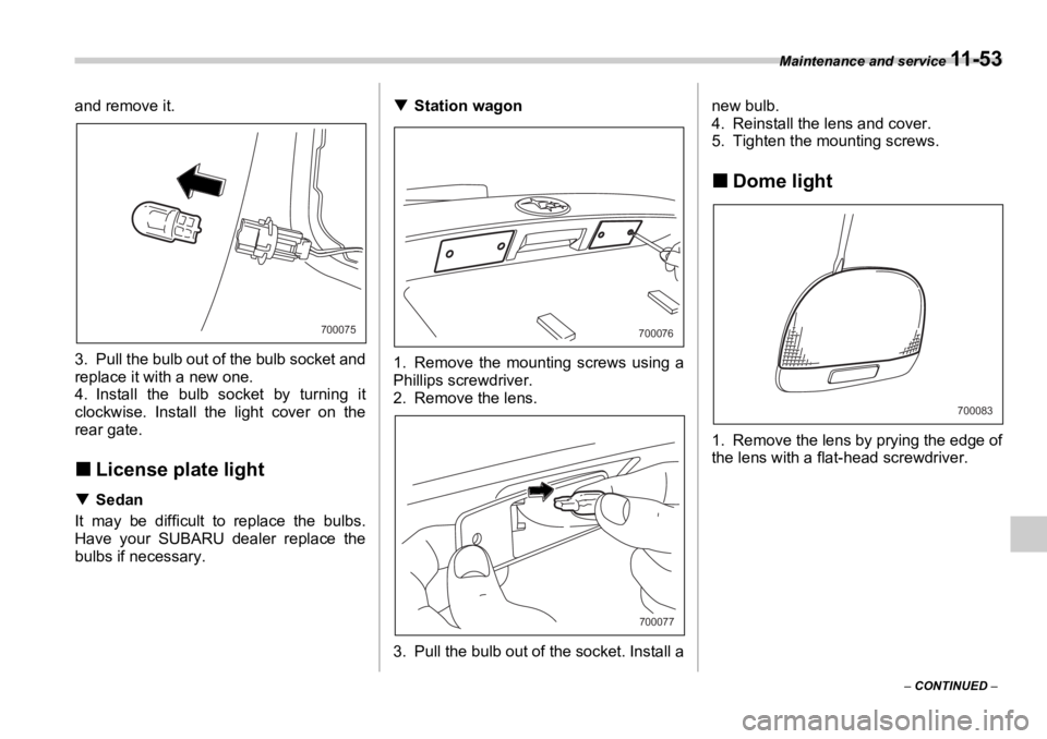 SUBARU OUTBACK 2006  Owners Manual Maintenance and service 
11 - 5 3
–  CONTINUED  –and remove it.
3. Pull the bulb out of the bulb socket and
replace it with a new one. 
4. Install the bulb  socket by turning it
clockwise. Install