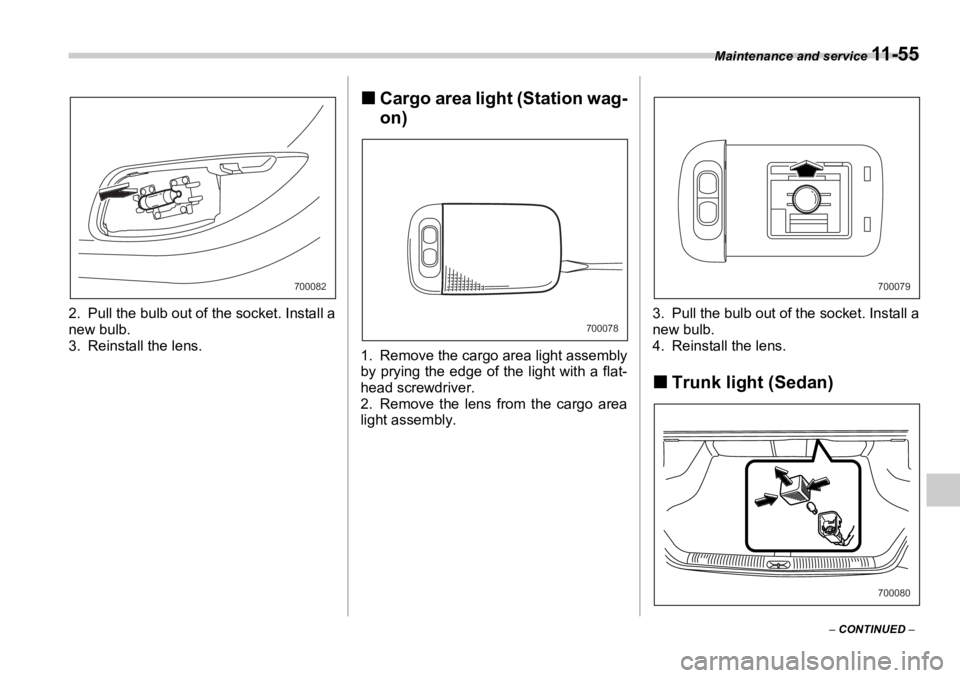 SUBARU OUTBACK 2006  Owners Manual Maintenance and service 
11 - 5 5
–  CONTINUED  –2. Pull the bulb out of the socket. Install a
new bulb.
3. Reinstall the lens. �„ Cargo area light (Station wag-
on)
1. Remove the cargo area lig
