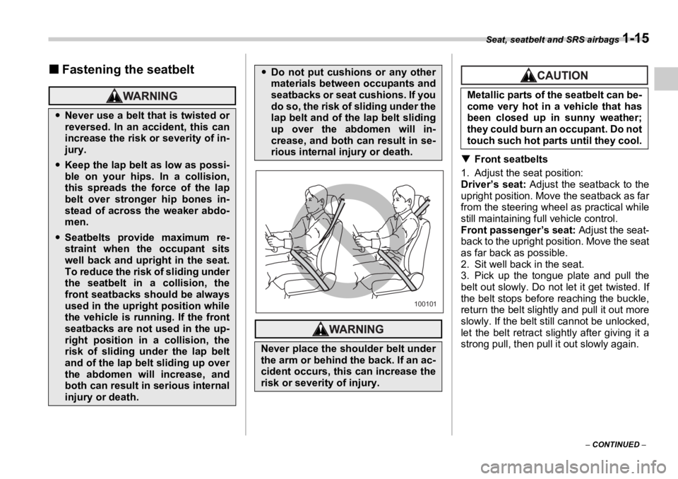 SUBARU OUTBACK 2006 Owners Guide Seat, seatbelt and SRS airbags 
1-15
–  CONTINUED  –�„ Fastening the seatbelt
�T Front seatbelts
1. Adjust the seat position:
Driver’s seat:  Adjust the seatback to the
upright position. Move 