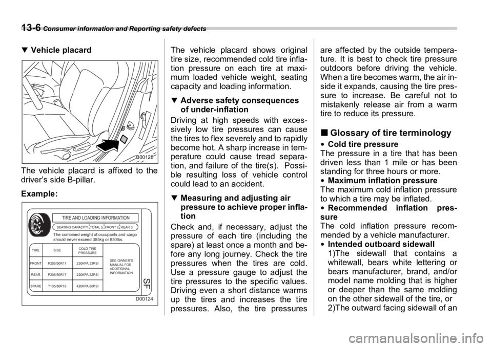 SUBARU OUTBACK 2006  Owners Manual 13-6  Consumer information and Reporting safety defects
�T
Vehicle placard
The vehicle placard is affixed to the
driver’s side B-pillar.
Example: The vehicle placard shows original
tire size, recomm