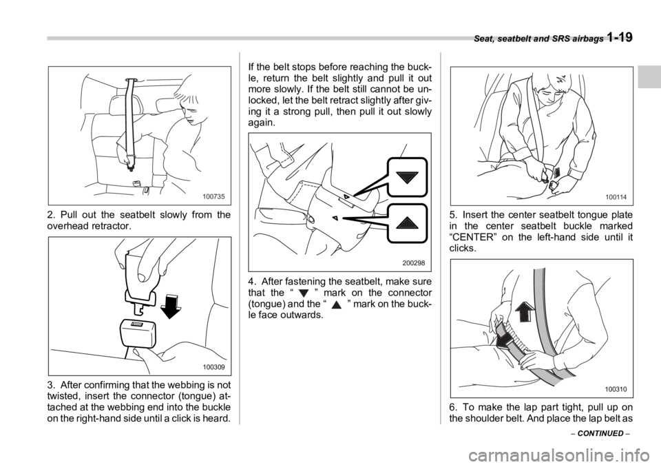 SUBARU OUTBACK 2006 Service Manual Seat, seatbelt and SRS airbags 
1-19
–  CONTINUED  –2. Pull out the seatbelt slowly from the
overhead retractor.
3. After confirming that the webbing is not
twisted, insert the connector (tongue) 