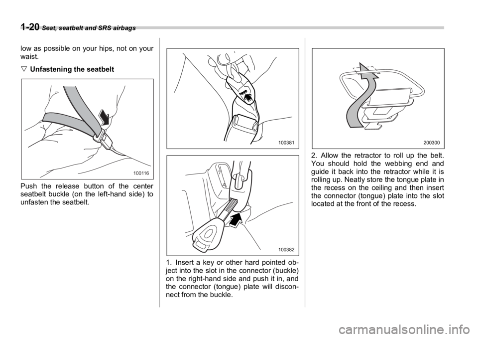 SUBARU OUTBACK 2006 Service Manual 1-20  Seat, seatbelt and SRS airbags
low as possible on your hips, not on your
waist.
�V Unfastening the seatbelt
Push the release button of the center
seatbelt buckle (on the left-hand side) to
unfas
