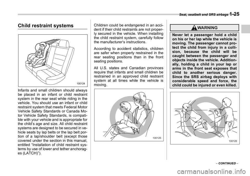 SUBARU OUTBACK 2006 Service Manual Seat, seatbelt and SRS airbags 
1-25
–  CONTINUED  –Child restraint systems
Infants and small children should always
be placed in an infant or child restraint
system in the rear seat while riding 