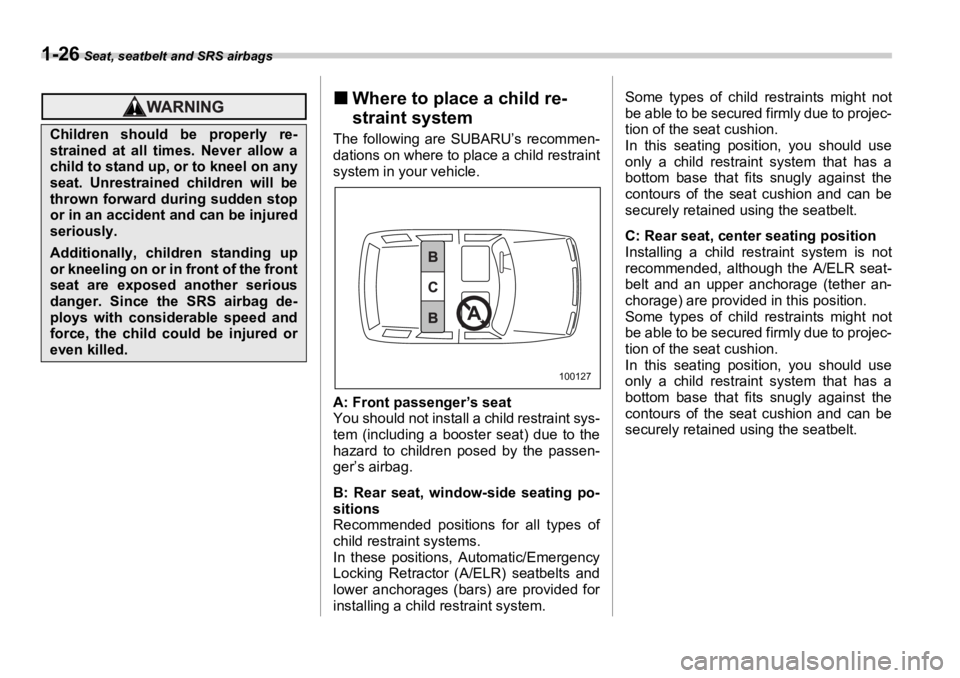 SUBARU OUTBACK 2006 Workshop Manual 1-26  Seat, seatbelt and SRS airbags
�„ Where to place a child re-
straint system The following are SUBARU’s recommen-
dations on where to place a child restraint
system in your vehicle.
A: Front 