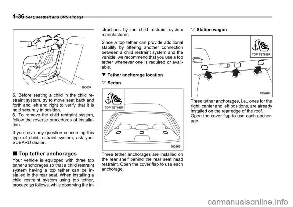 SUBARU OUTBACK 2006 Repair Manual 1-36  Seat, seatbelt and SRS airbags
5. Before seating a child in the child re-
straint system, try to move seat back and
forth and left and right to verify that it is
held securely in position.
6. To