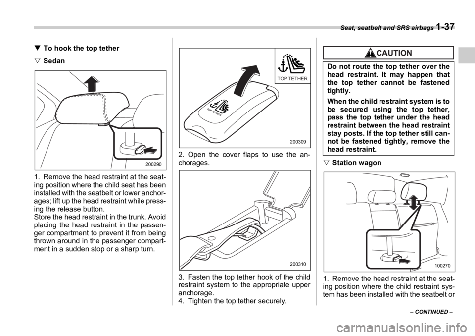 SUBARU OUTBACK 2006 Repair Manual Seat, seatbelt and SRS airbags 
1-37
–  CONTINUED  –�T To hook the top tether
�V Sedan
1. Remove the head restraint at the seat-
ing position where the child seat has been
installed with the seatb