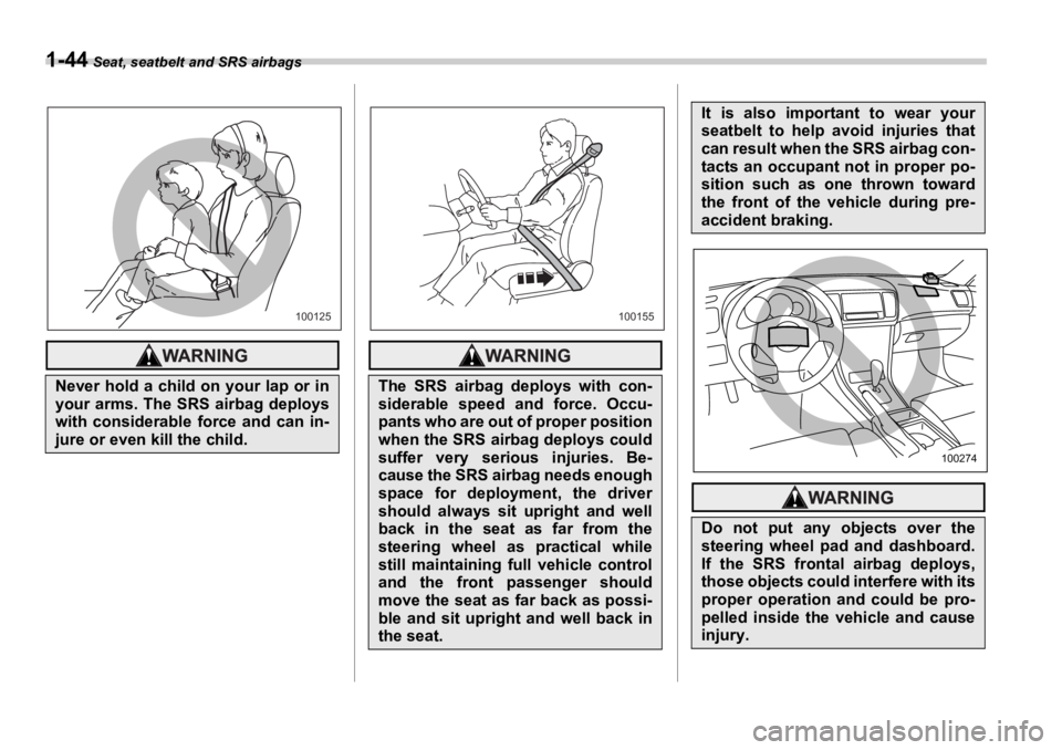 SUBARU OUTBACK 2006 Repair Manual 1-44  Seat, seatbelt and SRS airbags
Never hold a child on your lap or in
your arms. The SRS airbag deploys
with considerable force and can in-
jure or even kill the child. 100125
The SRS airbag deplo