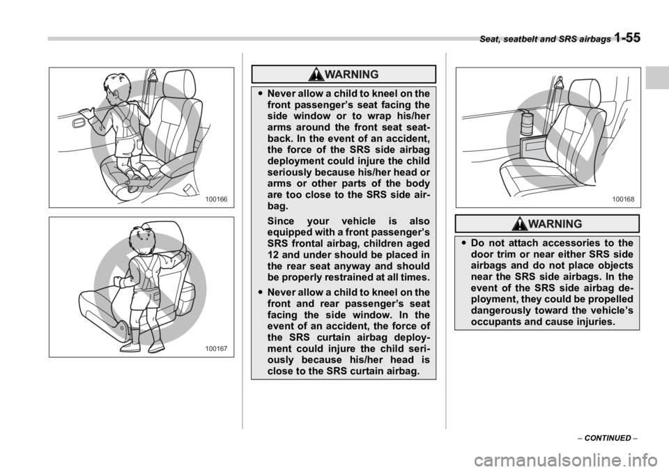 SUBARU OUTBACK 2006 Manual PDF Seat, seatbelt and SRS airbags 
1-55
–  CONTINUED  –100166
100167�y Never allow a child to kneel on the
front passenger’s seat facing the
side window or to wrap his/her
arms around the front sea