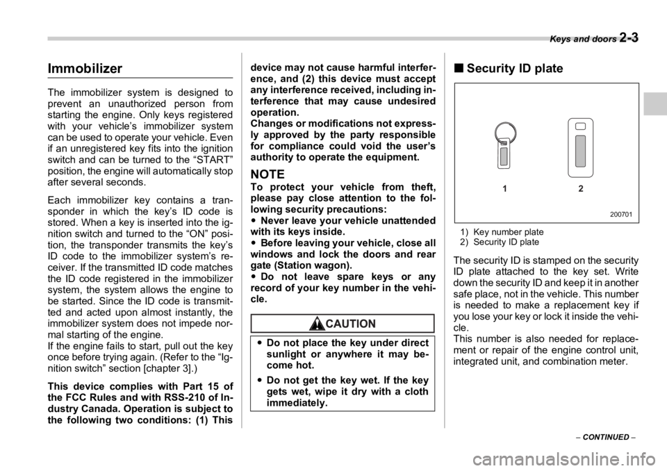 SUBARU OUTBACK 2006 Manual Online Keys and doors 
2-3
–  CONTINUED  –Immobilizer The immobilizer system is designed to
prevent an unauthorized person from
starting the engine. Only keys registered
with your vehicle’s immobilizer