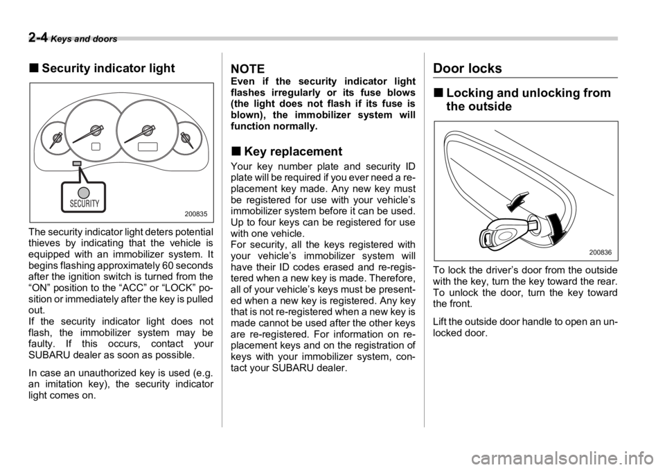 SUBARU OUTBACK 2006  Owners Manual 2-4  Keys and doors
�„ Security indicator light
The security indicator light deters potential
thieves by indicating that the vehicle is
equipped with an immobilizer system. It
begins flashing approx