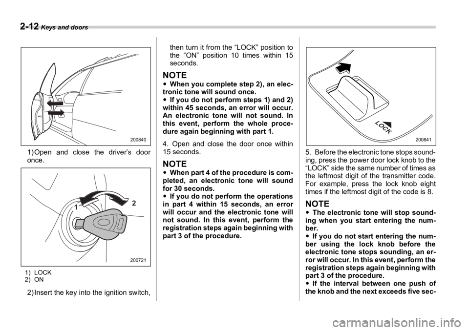 SUBARU OUTBACK 2006  Owners Manual 2-12  Keys and doors
1) Open and close the driver’s door
once.
1) LOCK
2) ON
2) Insert the key into  the ignition switch, then turn it from the “LOCK” position to
the “ON” position 10 times 