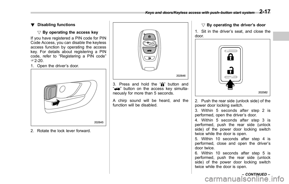 SUBARU WRX 2016 Owners Manual ! Disabling functions
! By operating the access key
If you have registered a PIN code for PIN
Code Access, you can disable the keyless
access function by operating the access
key. For details about re SUBARU WRX 2016 Owners Manual ! Disabling functions
! By operating the access key
If you have registered a PIN code for PIN
Code Access, you can disable the keyless
access function by operating the access
key. For details about re
