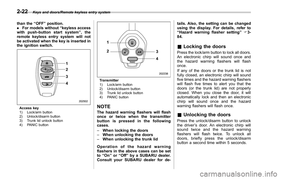 SUBARU WRX 2016  Owners Manual Keys and doors/Remote keyless entry system
than the “ OFF ” position.
. For models without “ keyless access
with push-button start system ” ,the
remote keyless entry system will not
be activat