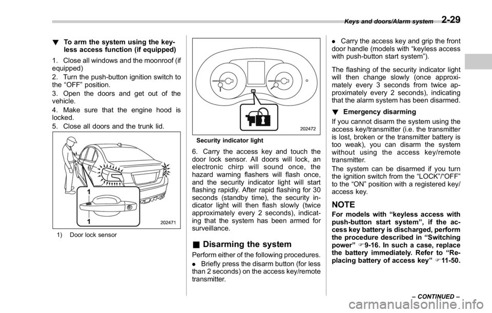 SUBARU WRX 2016 Owners Manual ! To arm the system using the key-
less access function (if equipped)
1. Close all windows and the moonroof (if
equipped)
2. Turn the push-button ignition switch to
the “ OFF ” position.
3. Open t SUBARU WRX 2016 Owners Manual ! To arm the system using the key-
less access function (if equipped)
1. Close all windows and the moonroof (if
equipped)
2. Turn the push-button ignition switch to
the “ OFF ” position.
3. Open t