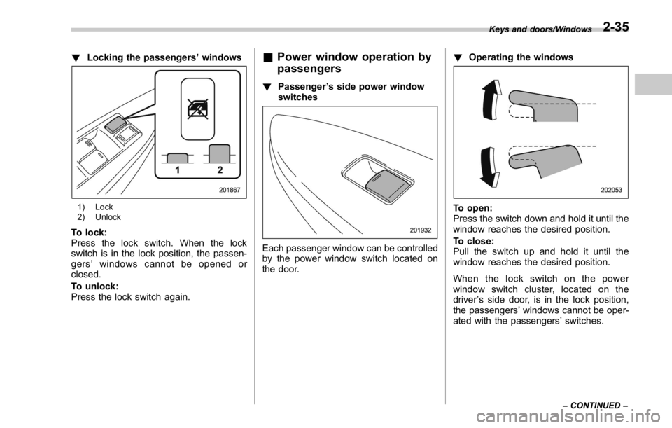 SUBARU WRX 2016 Owners Manual ! Locking the passengers ’ windows
1) Lock
2) Unlock
To lock:
Press the lock switch. When the lock
switch is in the lock position, the passen-
gers ’ windows cannot be opened or
closed.
To unlock: SUBARU WRX 2016 Owners Manual ! Locking the passengers ’ windows
1) Lock
2) Unlock
To lock:
Press the lock switch. When the lock
switch is in the lock position, the passen-
gers ’ windows cannot be opened or
closed.
To unlock: