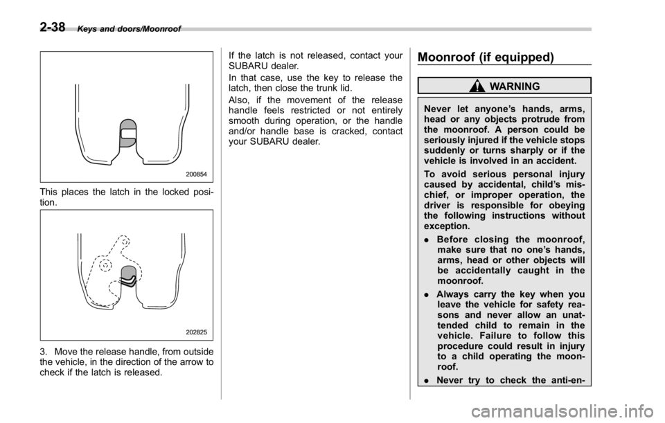 SUBARU WRX 2016 Owners Manual Keys and doors/Moonroof
This places the latch in the locked posi-
tion.
3. Move the release handle, from outside
the vehicle, in the direction of the arrow to
check if the latch is released. If the la SUBARU WRX 2016 Owners Manual Keys and doors/Moonroof
This places the latch in the locked posi-
tion.
3. Move the release handle, from outside
the vehicle, in the direction of the arrow to
check if the latch is released. If the la
