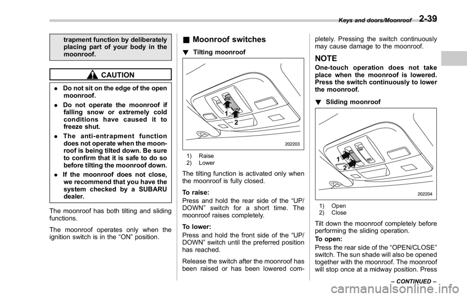 SUBARU WRX 2016 Owners Manual trapment function by deliberately
placing part of your body in the
moonroof.
CAUTION. Do not sit on the edge of the open
moonroof.
. Do not operate the moonroof if
falling snow or extremely cold
condi SUBARU WRX 2016 Owners Manual trapment function by deliberately
placing part of your body in the
moonroof.
CAUTION. Do not sit on the edge of the open
moonroof.
. Do not operate the moonroof if
falling snow or extremely cold
condi